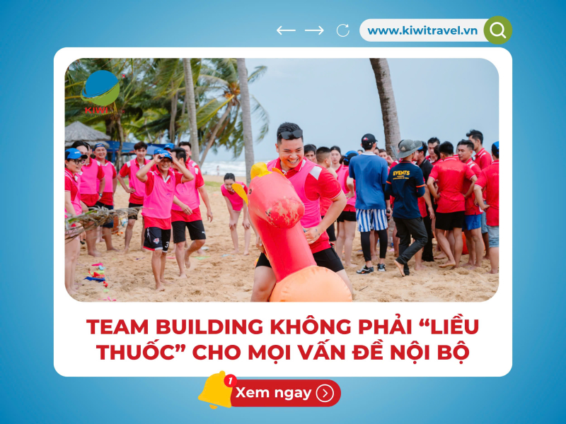TEAM BUILDING KHÔNG PHẢI “LIỀU THUỐC” CHO MỌI VẤN ĐỀ NỘI BỘ